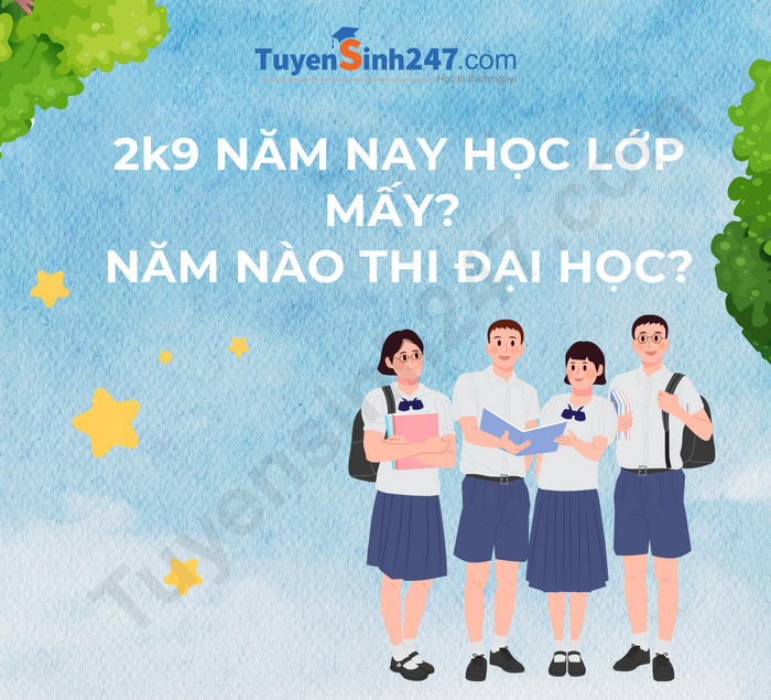 2k9 năm nay học lớp mấy? Năm nào thi đại học?