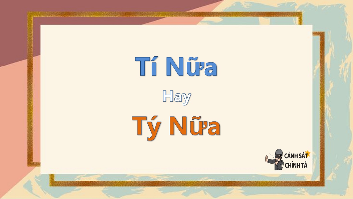 Tí nữa hay tý nữa là đúng chính tả?