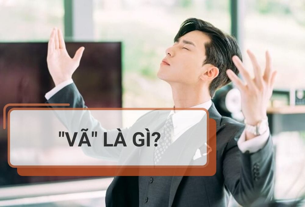 “Vã” là gì? Ý nghĩa từ “Vã” mà Gen Z hay dùng