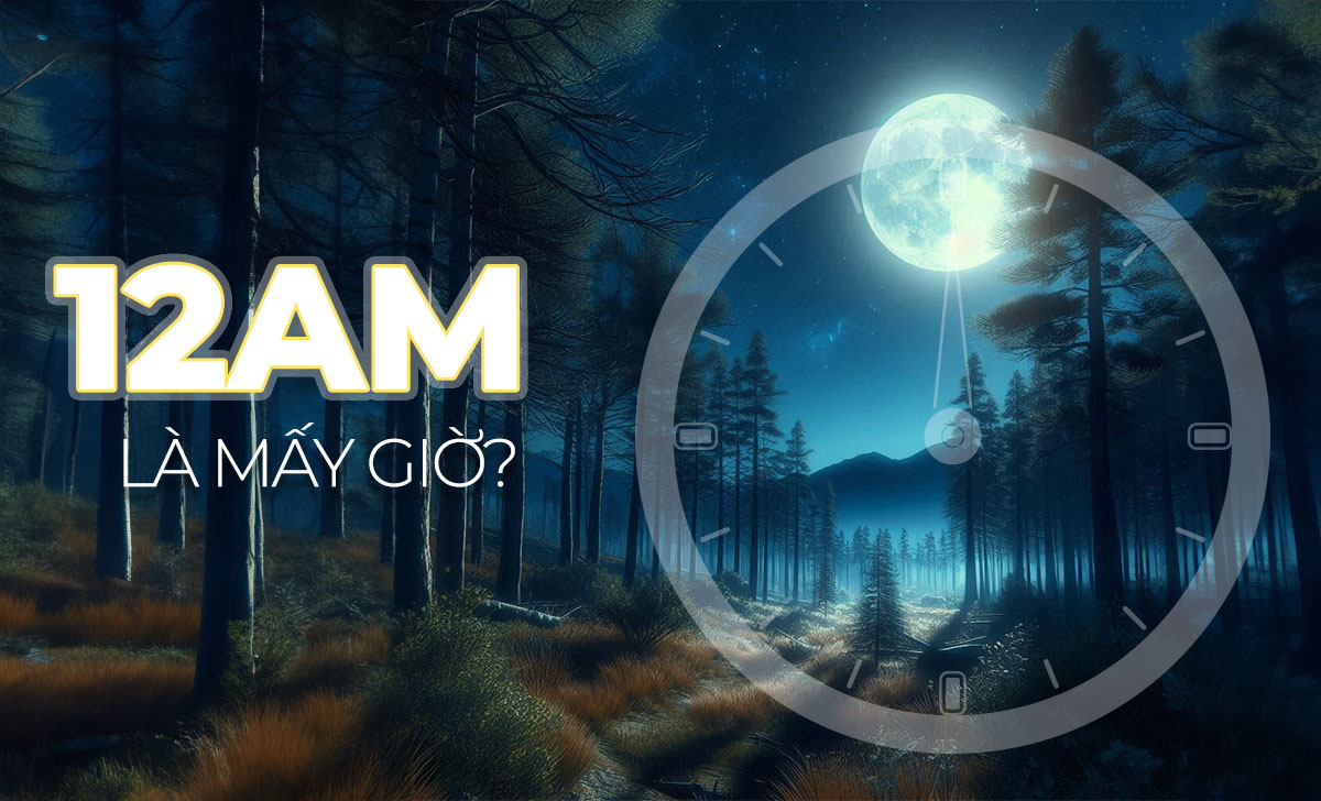 12AM là mấy giờ đêm? Cách đổi AM-PM sang 24 giờ đồng hồ