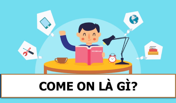 Come on là gì? Cách sử dụng “come on” chuẩn người Anh