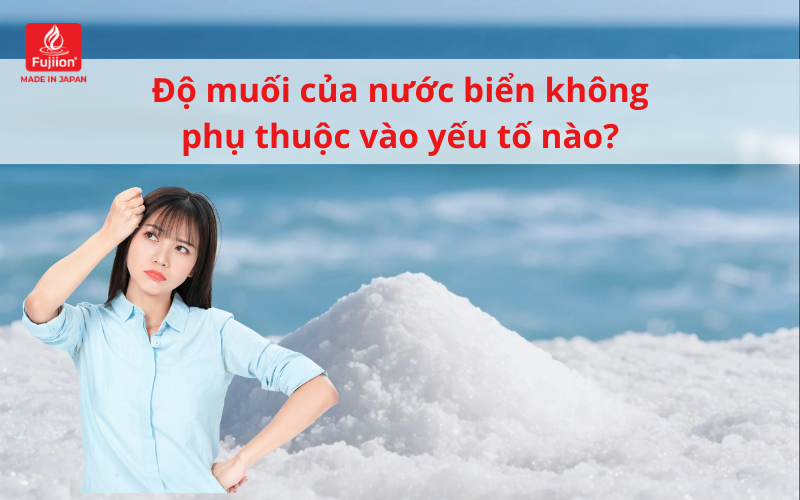 Độ muối của nước biển không phụ thuộc vào yếu tố nào?
