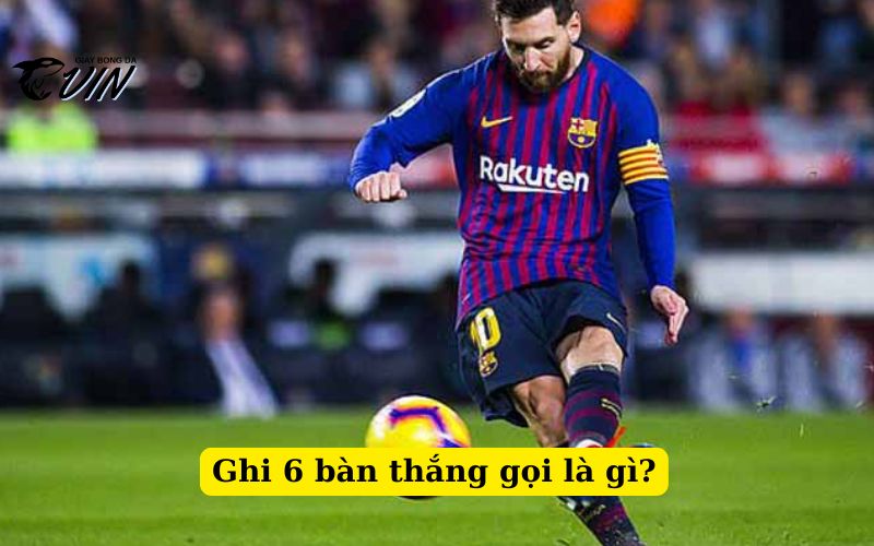 Ghi 6 bàn thắng gọi là gì