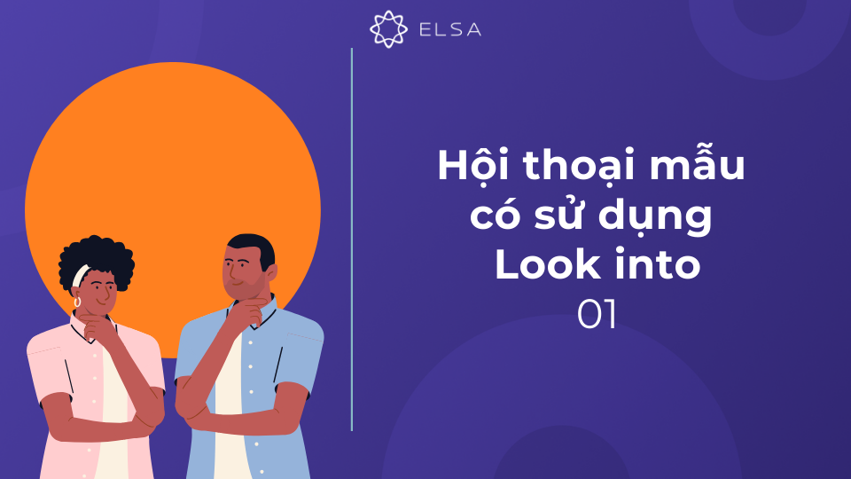 Đoạn hội thoại 01 có sử dụng Look into