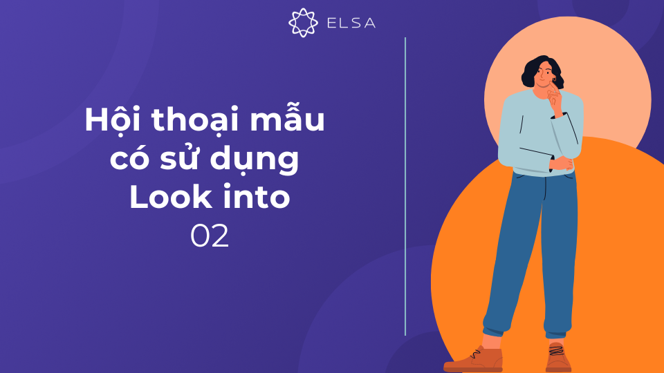 Đoạn hội thoại 02 có sử dụng Look into
