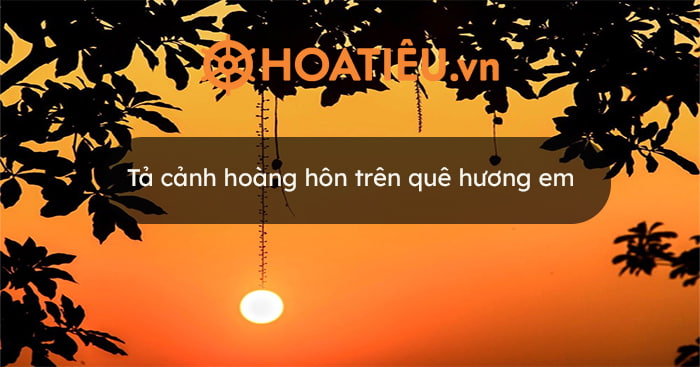 Top 10 Tả cảnh hoàng hôn trên quê hương em siêu hay, đạt điểm cao