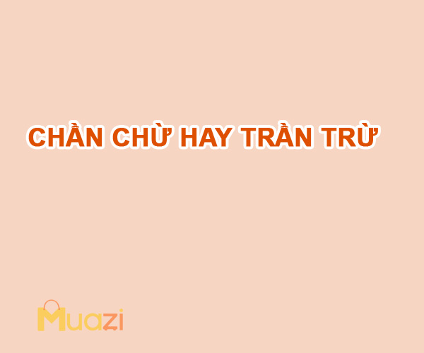 Chần chừ hay trần trừ là đúng chính tả? 90% dùng sai