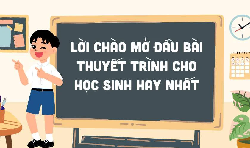 99+ lời chào mở đầu bài thuyết trình cho học sinh ấn tượng