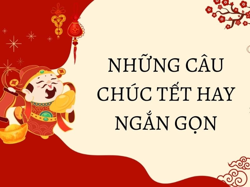 Những câu chúc Tết hay ngắn gọn, dễ nhớ và ý nghĩa bạn nên biết